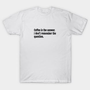 Coffee is the answer. I don't remember the question. T-Shirt